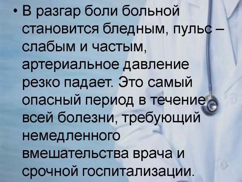 В разгар боли больной становится бледным, пульс – слабым и частым, артериальное давление резко